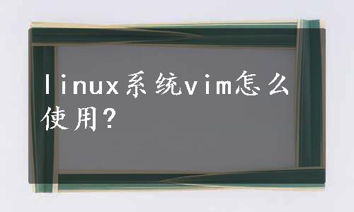 linux系统vim怎么使用?