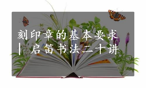 刻印章的基本要求 | 启笛书法二十讲