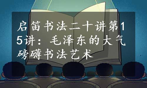 启笛书法二十讲第15讲：毛泽东的大气磅礴书法艺术