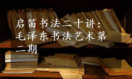 启笛书法二十讲：毛泽东书法艺术第二期