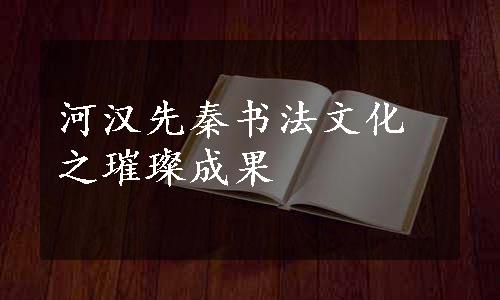 河汉先秦书法文化之璀璨成果