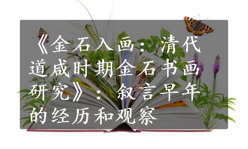 《金石入画：清代道咸时期金石书画研究》：叙言早年的经历和观察