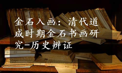 金石入画：清代道咸时期金石书画研究-历史辨证