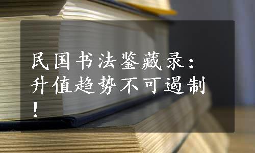 民国书法鉴藏录：升值趋势不可遏制！