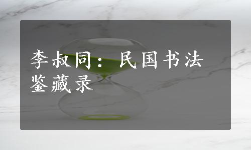 李叔同：民国书法鉴藏录