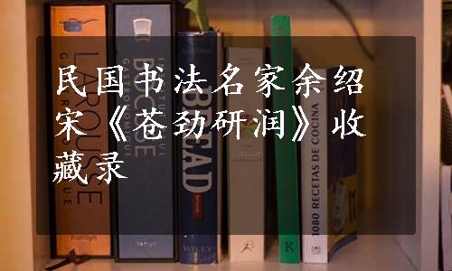 民国书法名家余绍宋《苍劲研润》收藏录