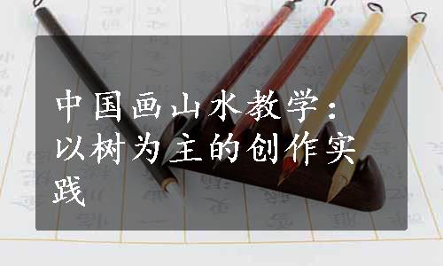 中国画山水教学：以树为主的创作实践