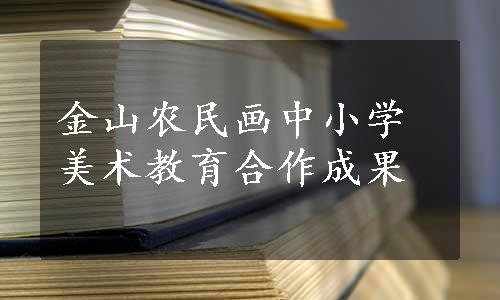 金山农民画中小学美术教育合作成果