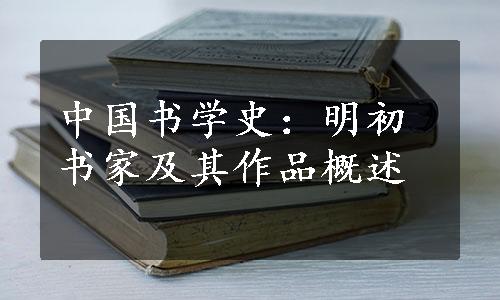 中国书学史：明初书家及其作品概述