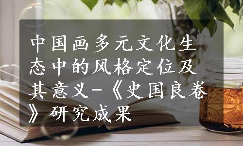 中国画多元文化生态中的风格定位及其意义-《史国良卷》研究成果