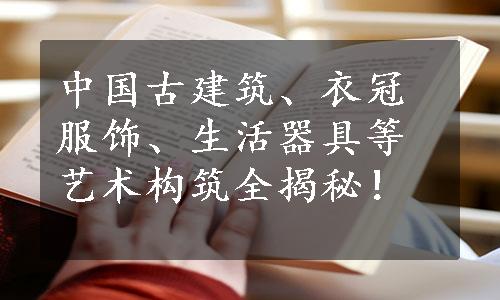 中国古建筑、衣冠服饰、生活器具等艺术构筑全揭秘！