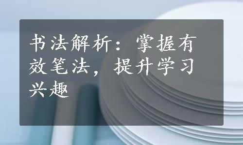 书法解析：掌握有效笔法，提升学习兴趣