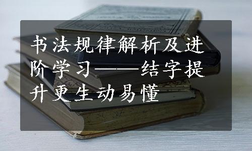 书法规律解析及进阶学习——结字提升更生动易懂