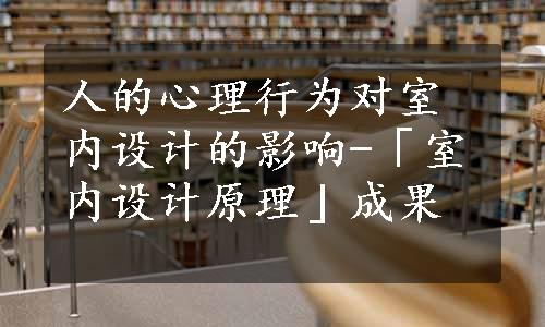 人的心理行为对室内设计的影响-「室内设计原理」成果