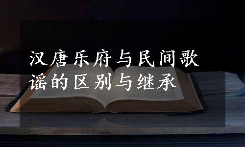 汉唐乐府与民间歌谣的区别与继承