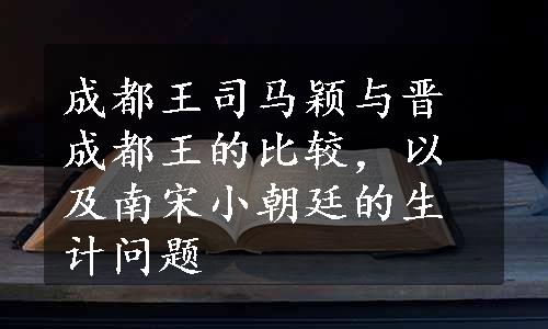 成都王司马颖与晋成都王的比较，以及南宋小朝廷的生计问题