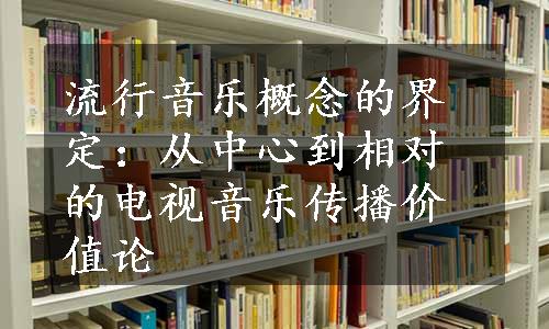 流行音乐概念的界定：从中心到相对的电视音乐传播价值论