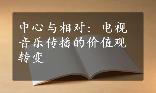 中心与相对: 电视音乐传播的价值观转变