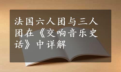 法国六人团与三人团在《交响音乐史话》中详解