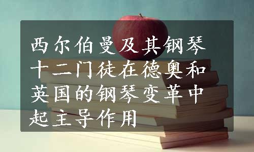 西尔伯曼及其钢琴十二门徒在德奥和英国的钢琴变革中起主导作用