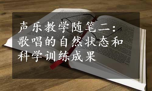 声乐教学随笔二：歌唱的自然状态和科学训练成果