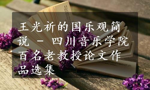 王光祈的国乐观简说 - 四川音乐学院百名老教授论文作品选集