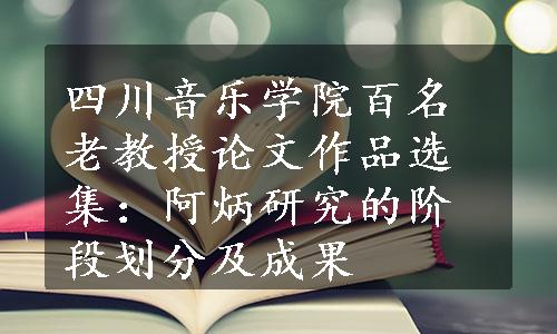 四川音乐学院百名老教授论文作品选集：阿炳研究的阶段划分及成果