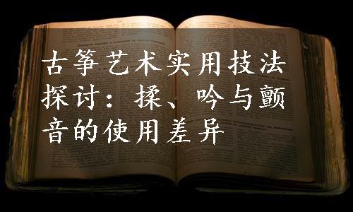 古筝艺术实用技法探讨：揉、吟与颤音的使用差异