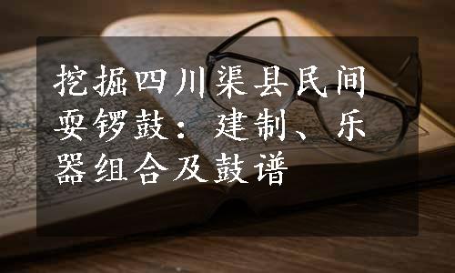 挖掘四川渠县民间耍锣鼓：建制、乐器组合及鼓谱