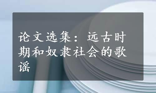 论文选集：远古时期和奴隶社会的歌谣