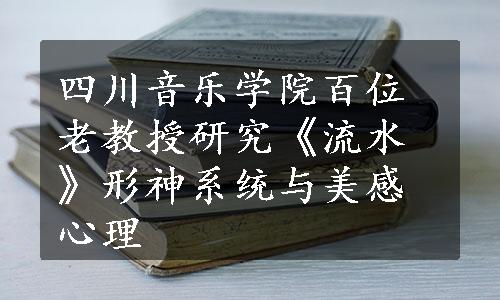 四川音乐学院百位老教授研究《流水》形神系统与美感心理