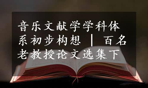 音乐文献学学科体系初步构想 | 百名老教授论文选集下