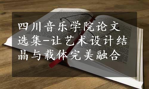 四川音乐学院论文选集-让艺术设计结晶与载体完美融合