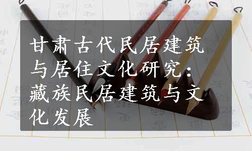 甘肃古代民居建筑与居住文化研究：藏族民居建筑与文化发展