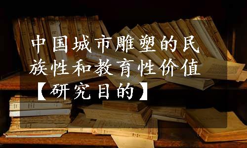 中国城市雕塑的民族性和教育性价值【研究目的】