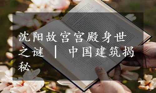 沈阳故宫宫殿身世之谜 | 中国建筑揭秘