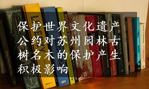 保护世界文化遗产公约对苏州园林古树名木的保护产生积极影响