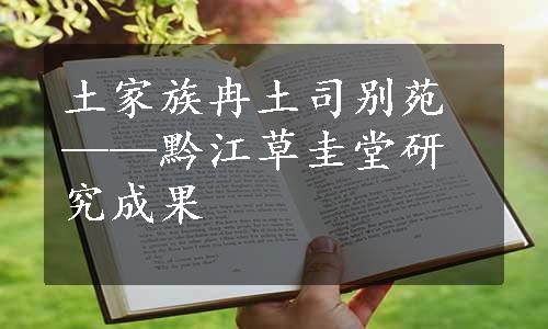 土家族冉土司别苑——黔江草圭堂研究成果