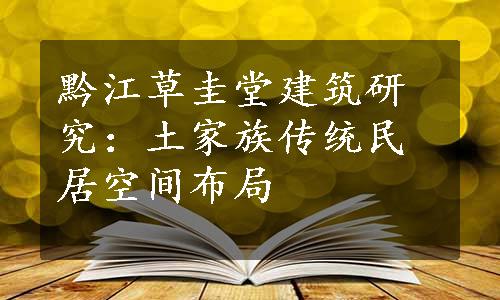 黔江草圭堂建筑研究：土家族传统民居空间布局