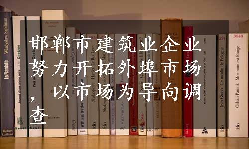 邯郸市建筑业企业努力开拓外埠市场，以市场为导向调查