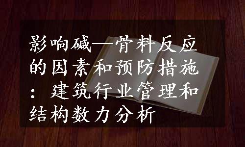 影响碱—骨料反应的因素和预防措施：建筑行业管理和结构数力分析