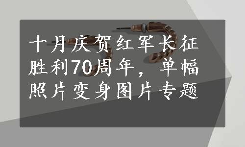 十月庆贺红军长征胜利70周年，单幅照片变身图片专题