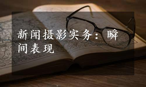 新闻摄影实务：瞬间表现