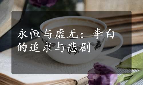 永恒与虚无：李白的追求与悲剧