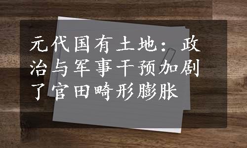 元代国有土地：政治与军事干预加剧了官田畸形膨胀