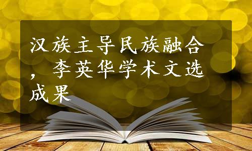 汉族主导民族融合，李英华学术文选成果