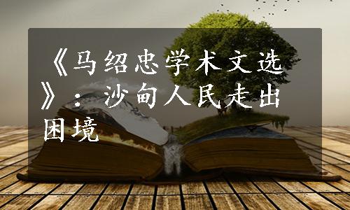 《马绍忠学术文选》：沙甸人民走出困境