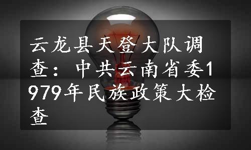 云龙县天登大队调查：中共云南省委1979年民族政策大检查