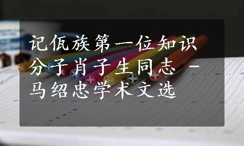 记佤族第一位知识分子肖子生同志 - 马绍忠学术文选