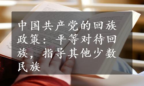 中国共产党的回族政策: 平等对待回族，指导其他少数民族